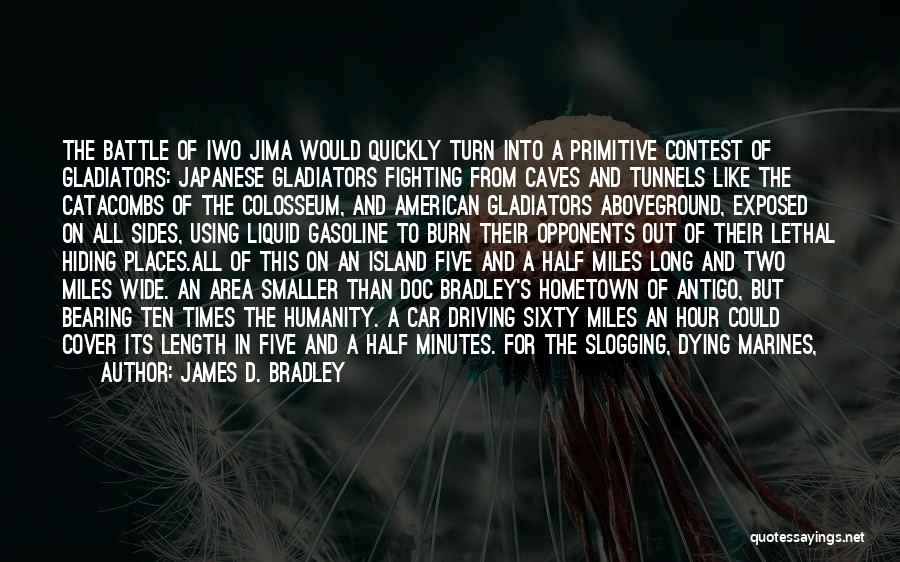 James D. Bradley Quotes: The Battle Of Iwo Jima Would Quickly Turn Into A Primitive Contest Of Gladiators: Japanese Gladiators Fighting From Caves And