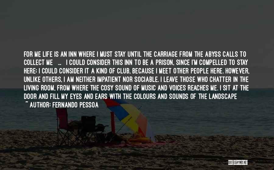 Fernando Pessoa Quotes: For Me Life Is An Inn Where I Must Stay Until The Carriage From The Abyss Calls To Collect Me