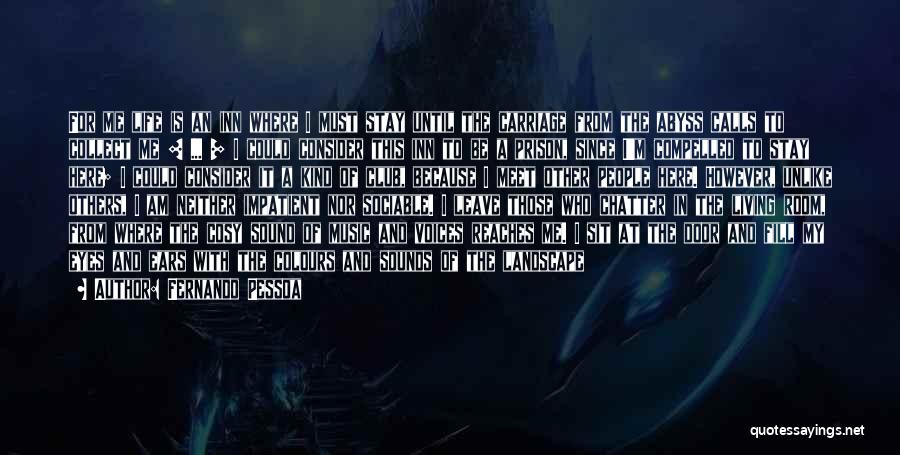 Fernando Pessoa Quotes: For Me Life Is An Inn Where I Must Stay Until The Carriage From The Abyss Calls To Collect Me