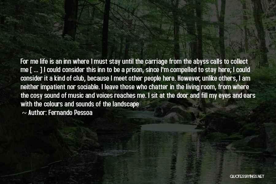 Fernando Pessoa Quotes: For Me Life Is An Inn Where I Must Stay Until The Carriage From The Abyss Calls To Collect Me