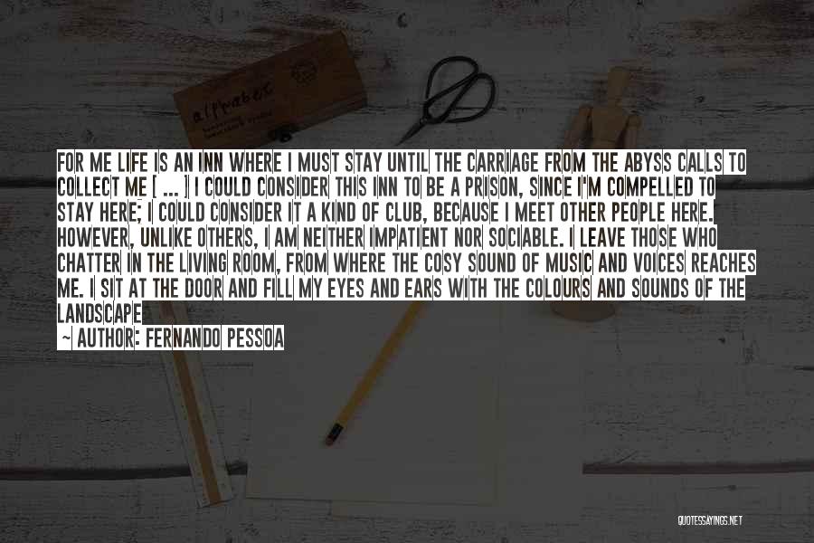 Fernando Pessoa Quotes: For Me Life Is An Inn Where I Must Stay Until The Carriage From The Abyss Calls To Collect Me