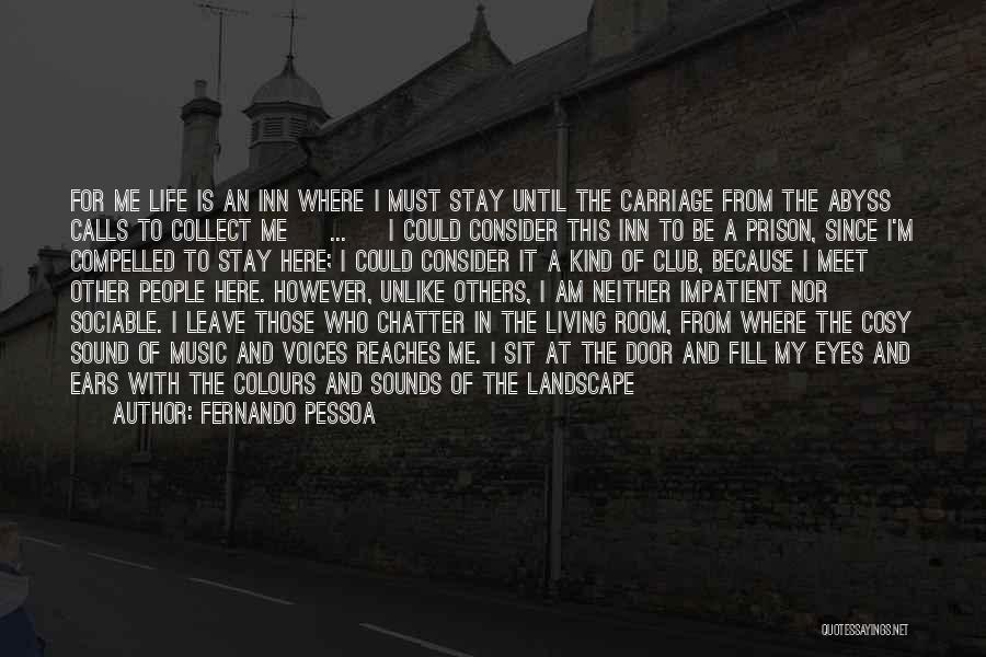 Fernando Pessoa Quotes: For Me Life Is An Inn Where I Must Stay Until The Carriage From The Abyss Calls To Collect Me