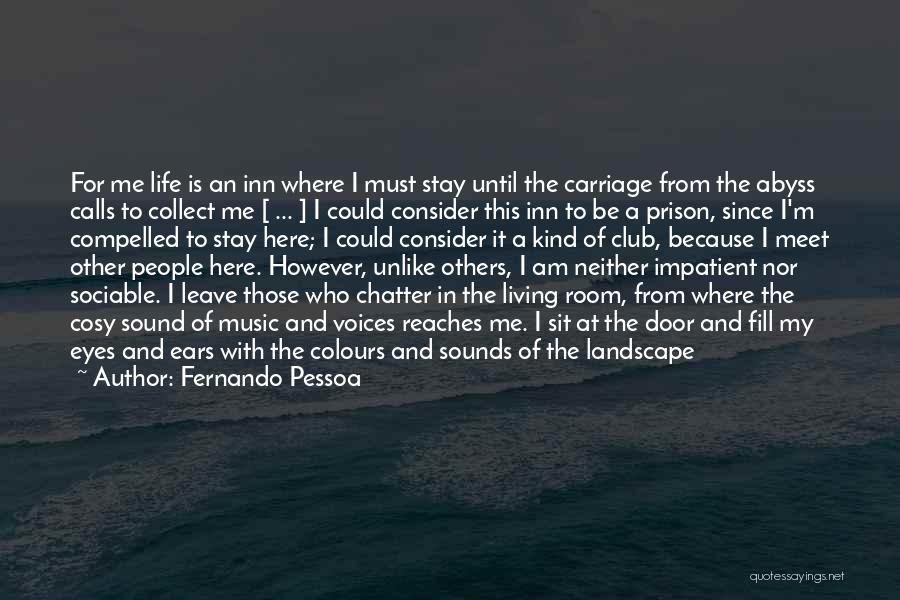 Fernando Pessoa Quotes: For Me Life Is An Inn Where I Must Stay Until The Carriage From The Abyss Calls To Collect Me