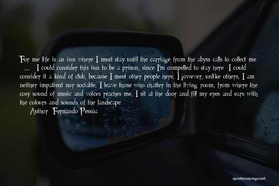 Fernando Pessoa Quotes: For Me Life Is An Inn Where I Must Stay Until The Carriage From The Abyss Calls To Collect Me