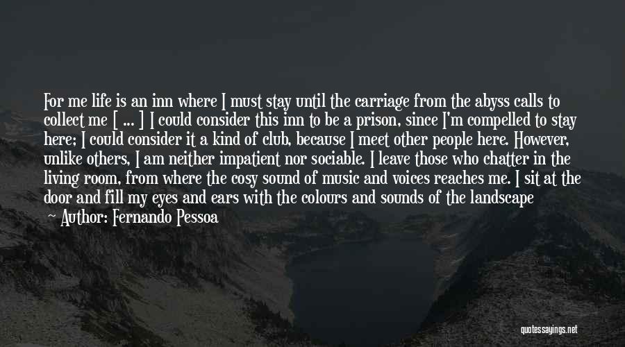 Fernando Pessoa Quotes: For Me Life Is An Inn Where I Must Stay Until The Carriage From The Abyss Calls To Collect Me