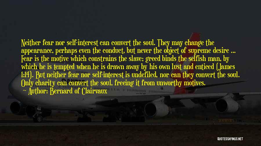 Bernard Of Clairvaux Quotes: Neither Fear Nor Self-interest Can Convert The Soul. They May Change The Appearance, Perhaps Even The Conduct, But Never The