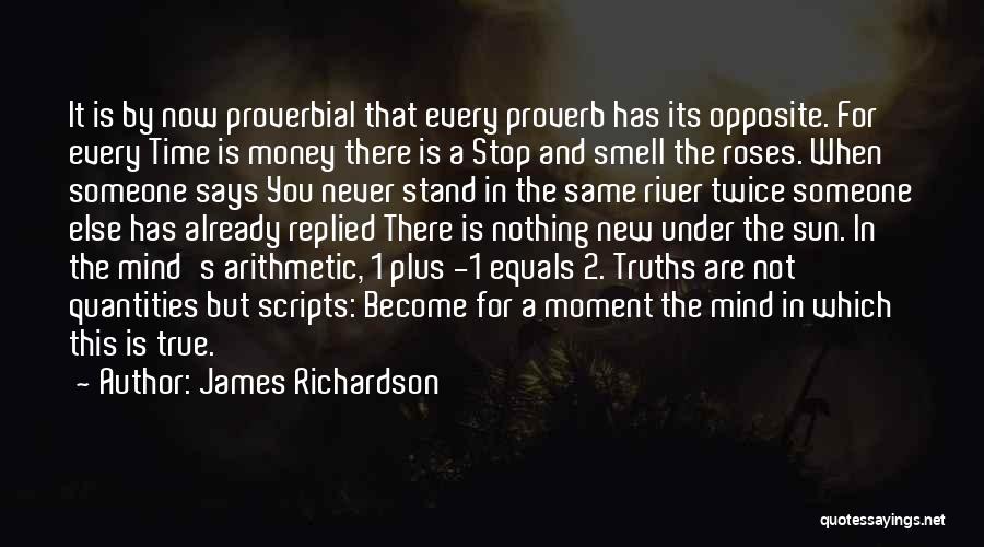 James Richardson Quotes: It Is By Now Proverbial That Every Proverb Has Its Opposite. For Every Time Is Money There Is A Stop