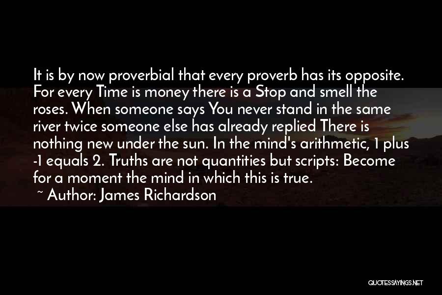 James Richardson Quotes: It Is By Now Proverbial That Every Proverb Has Its Opposite. For Every Time Is Money There Is A Stop