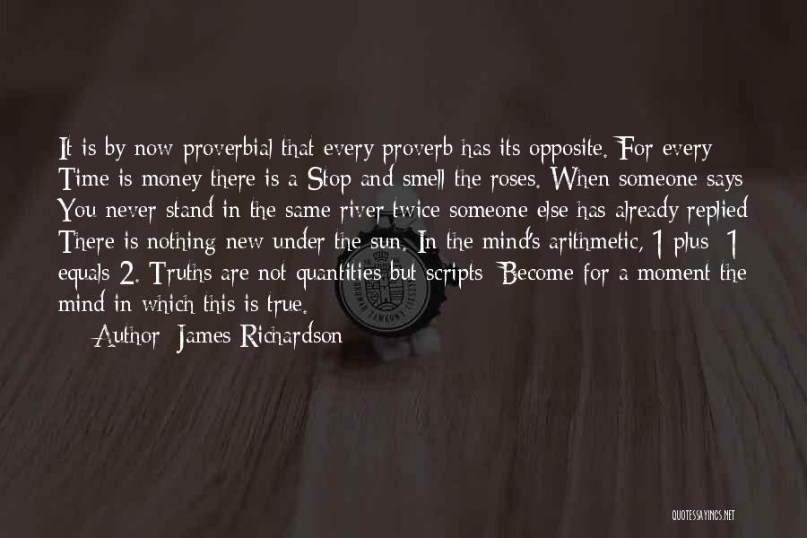 James Richardson Quotes: It Is By Now Proverbial That Every Proverb Has Its Opposite. For Every Time Is Money There Is A Stop