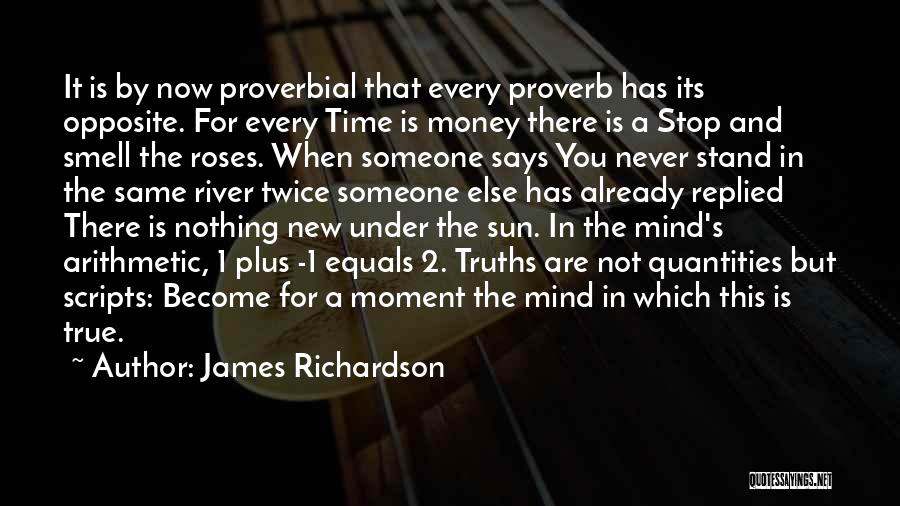 James Richardson Quotes: It Is By Now Proverbial That Every Proverb Has Its Opposite. For Every Time Is Money There Is A Stop