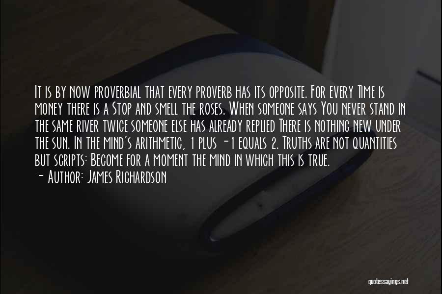 James Richardson Quotes: It Is By Now Proverbial That Every Proverb Has Its Opposite. For Every Time Is Money There Is A Stop