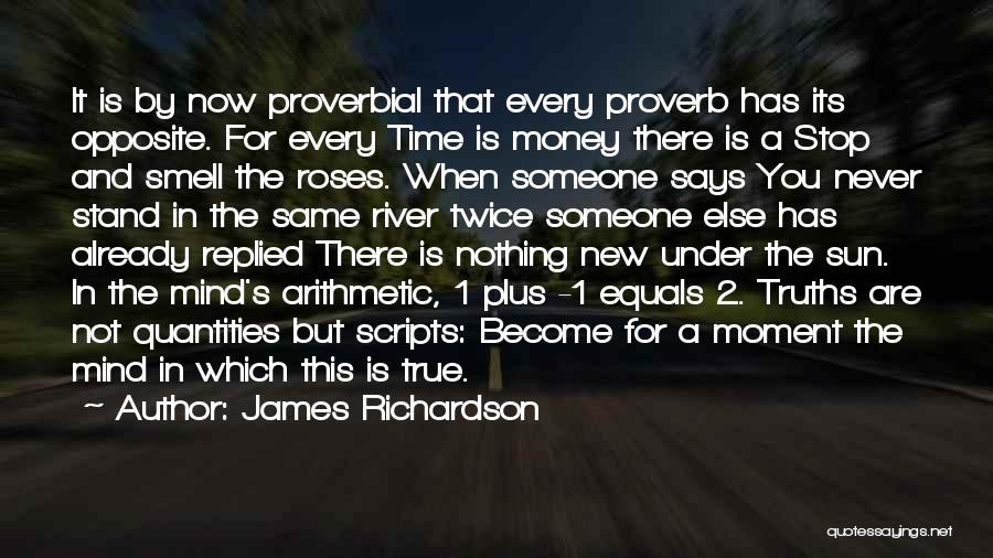 James Richardson Quotes: It Is By Now Proverbial That Every Proverb Has Its Opposite. For Every Time Is Money There Is A Stop