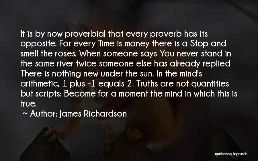 James Richardson Quotes: It Is By Now Proverbial That Every Proverb Has Its Opposite. For Every Time Is Money There Is A Stop