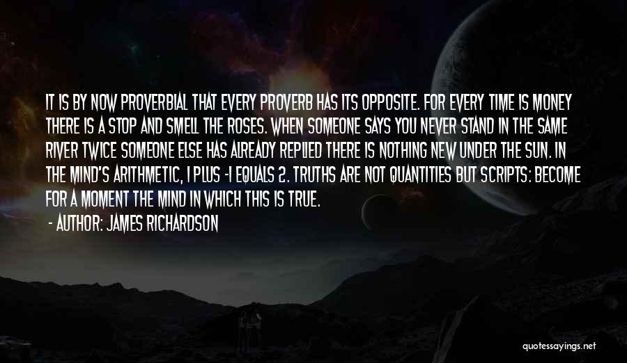 James Richardson Quotes: It Is By Now Proverbial That Every Proverb Has Its Opposite. For Every Time Is Money There Is A Stop