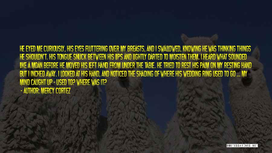 Mercy Cortez Quotes: He Eyed Me Curiously, His Eyes Fluttering Over My Breasts, And I Swallowed, Knowing He Was Thinking Things He Shouldn't.