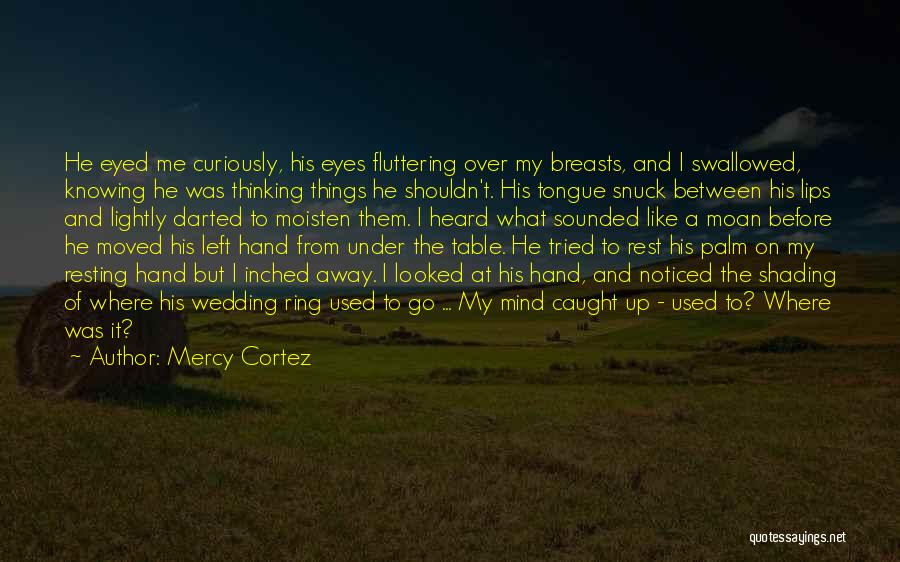 Mercy Cortez Quotes: He Eyed Me Curiously, His Eyes Fluttering Over My Breasts, And I Swallowed, Knowing He Was Thinking Things He Shouldn't.