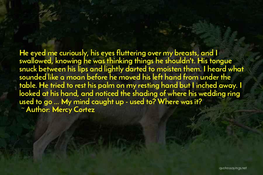 Mercy Cortez Quotes: He Eyed Me Curiously, His Eyes Fluttering Over My Breasts, And I Swallowed, Knowing He Was Thinking Things He Shouldn't.