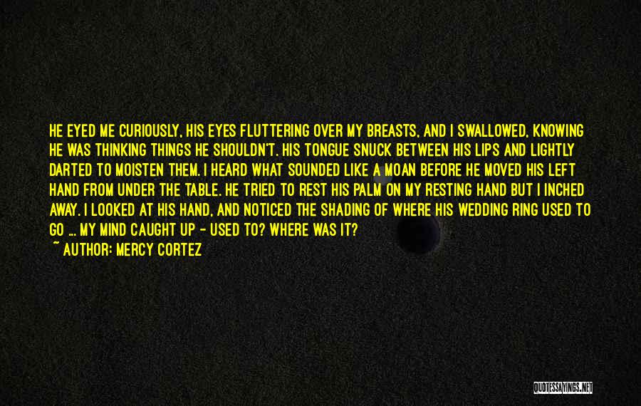 Mercy Cortez Quotes: He Eyed Me Curiously, His Eyes Fluttering Over My Breasts, And I Swallowed, Knowing He Was Thinking Things He Shouldn't.