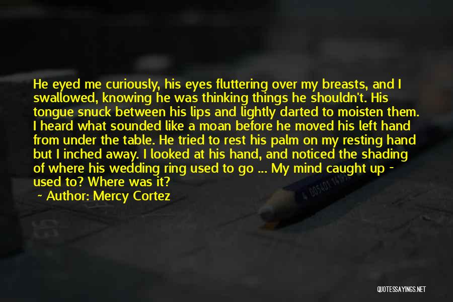 Mercy Cortez Quotes: He Eyed Me Curiously, His Eyes Fluttering Over My Breasts, And I Swallowed, Knowing He Was Thinking Things He Shouldn't.
