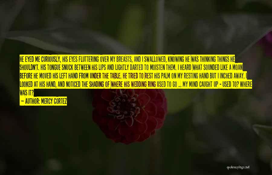 Mercy Cortez Quotes: He Eyed Me Curiously, His Eyes Fluttering Over My Breasts, And I Swallowed, Knowing He Was Thinking Things He Shouldn't.