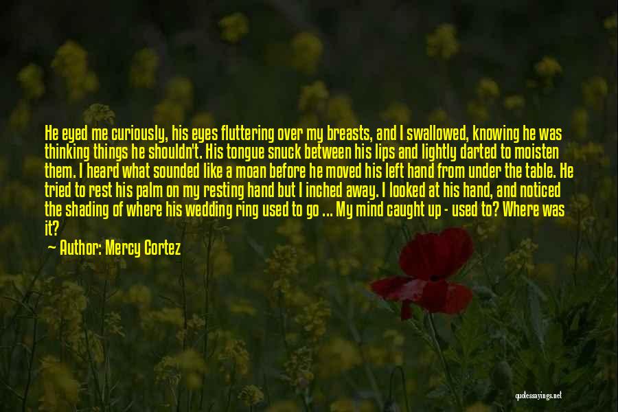 Mercy Cortez Quotes: He Eyed Me Curiously, His Eyes Fluttering Over My Breasts, And I Swallowed, Knowing He Was Thinking Things He Shouldn't.