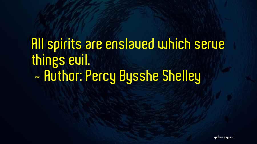 Percy Bysshe Shelley Quotes: All Spirits Are Enslaved Which Serve Things Evil.