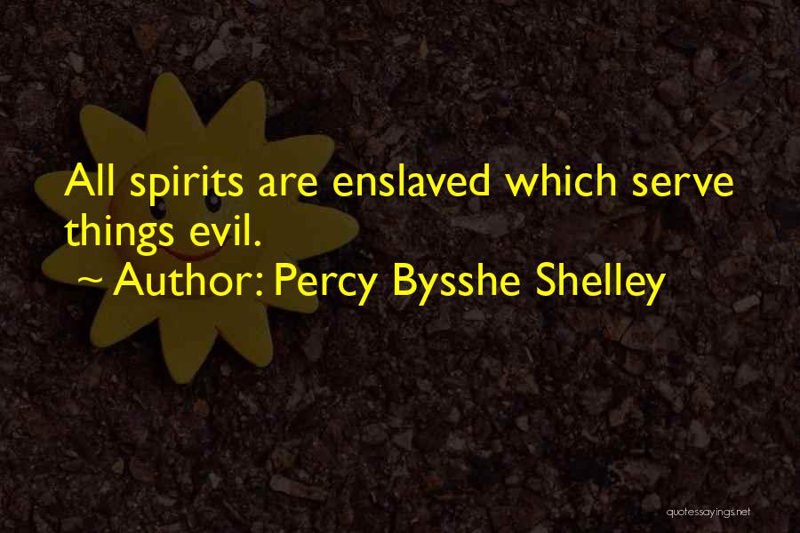 Percy Bysshe Shelley Quotes: All Spirits Are Enslaved Which Serve Things Evil.