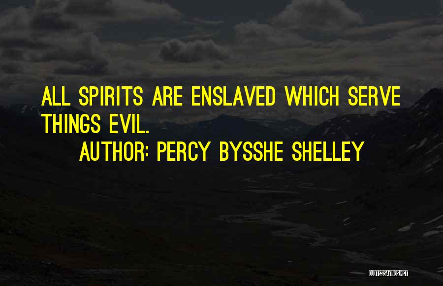 Percy Bysshe Shelley Quotes: All Spirits Are Enslaved Which Serve Things Evil.