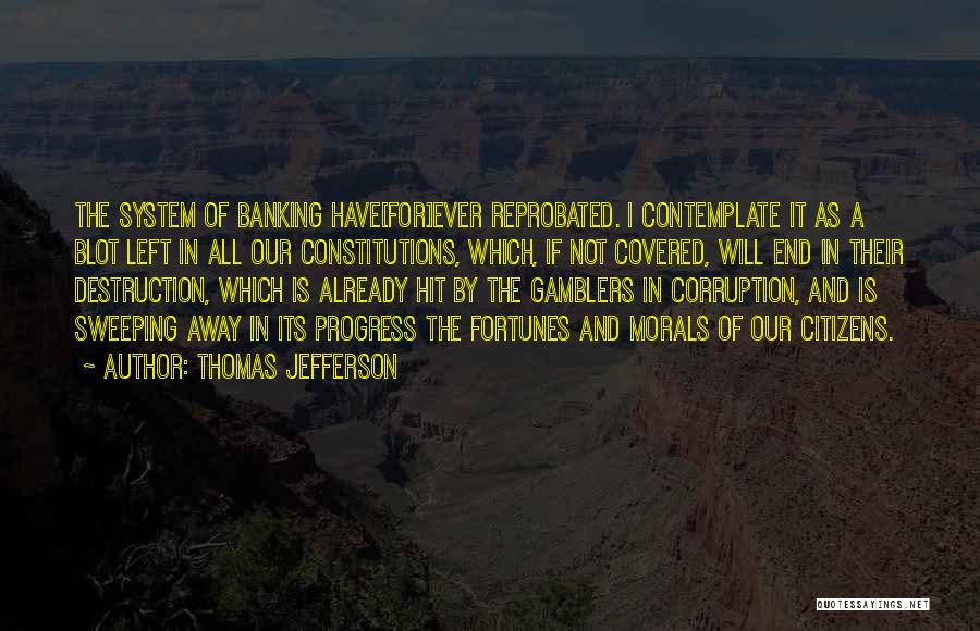 Thomas Jefferson Quotes: The System Of Banking Have[for]ever Reprobated. I Contemplate It As A Blot Left In All Our Constitutions, Which, If Not