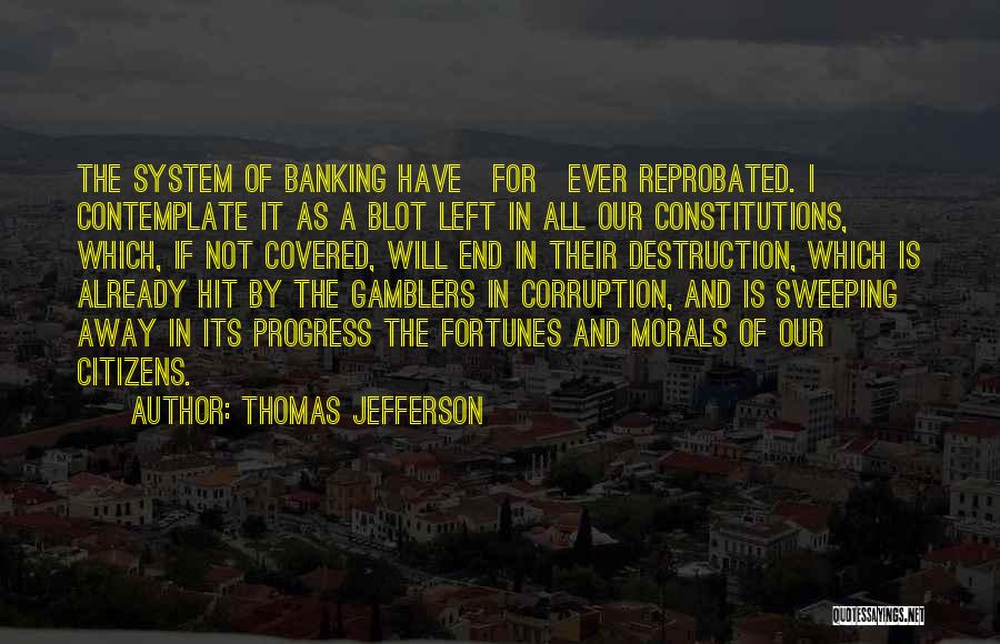 Thomas Jefferson Quotes: The System Of Banking Have[for]ever Reprobated. I Contemplate It As A Blot Left In All Our Constitutions, Which, If Not