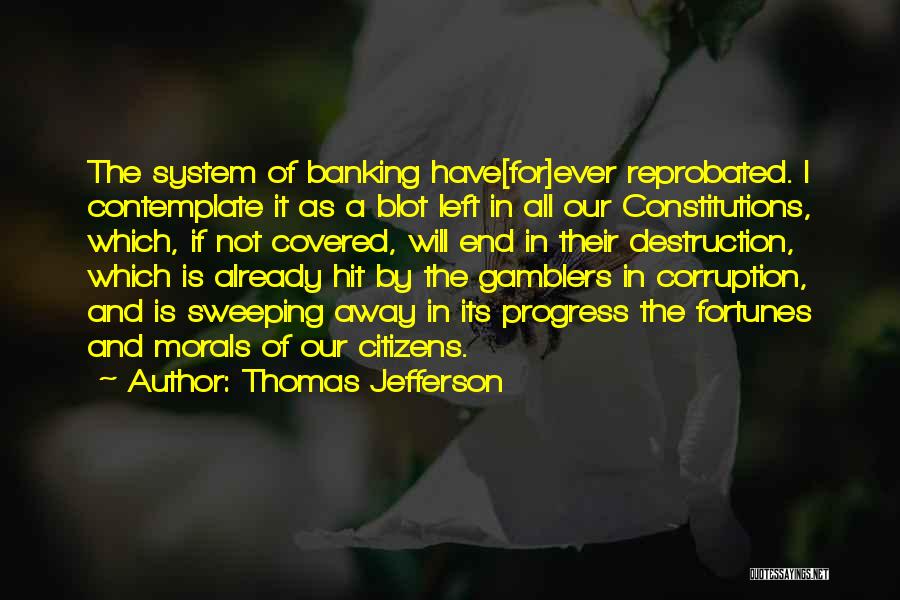 Thomas Jefferson Quotes: The System Of Banking Have[for]ever Reprobated. I Contemplate It As A Blot Left In All Our Constitutions, Which, If Not