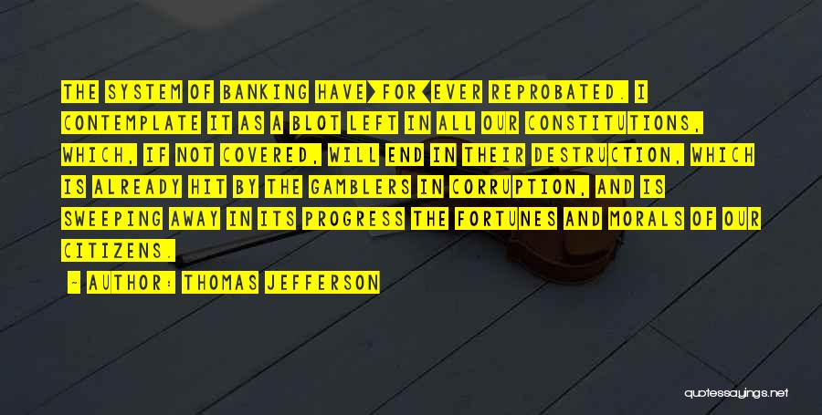 Thomas Jefferson Quotes: The System Of Banking Have[for]ever Reprobated. I Contemplate It As A Blot Left In All Our Constitutions, Which, If Not