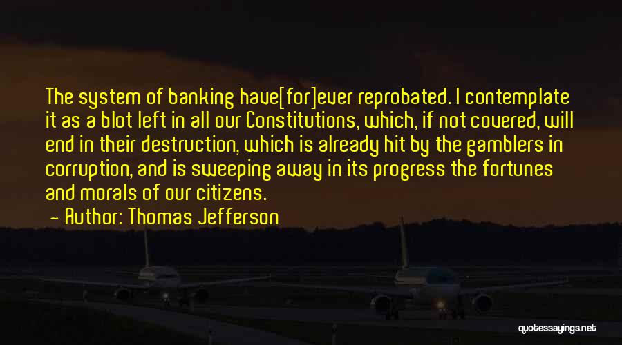 Thomas Jefferson Quotes: The System Of Banking Have[for]ever Reprobated. I Contemplate It As A Blot Left In All Our Constitutions, Which, If Not