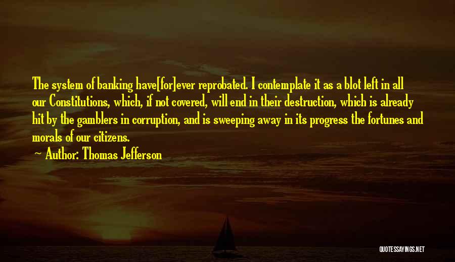 Thomas Jefferson Quotes: The System Of Banking Have[for]ever Reprobated. I Contemplate It As A Blot Left In All Our Constitutions, Which, If Not