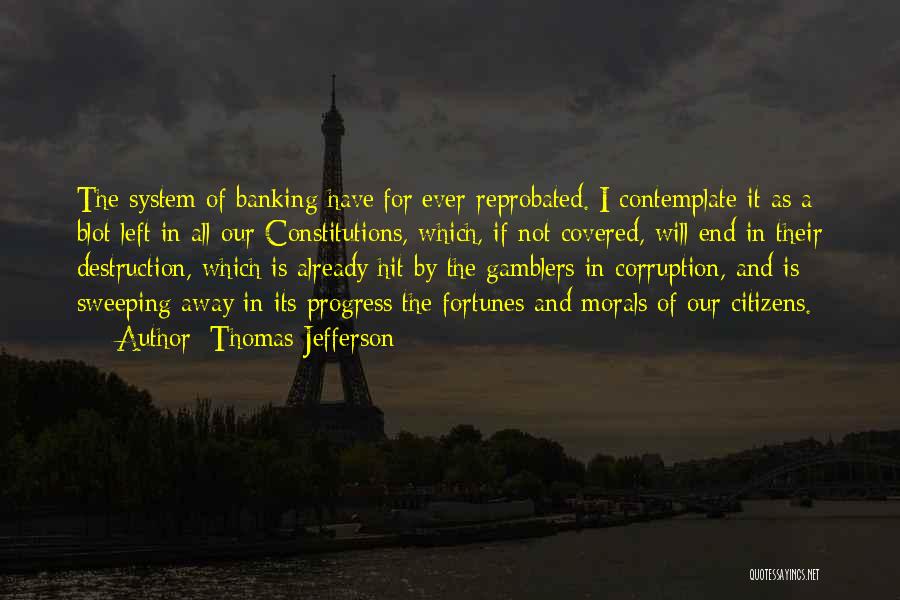 Thomas Jefferson Quotes: The System Of Banking Have[for]ever Reprobated. I Contemplate It As A Blot Left In All Our Constitutions, Which, If Not