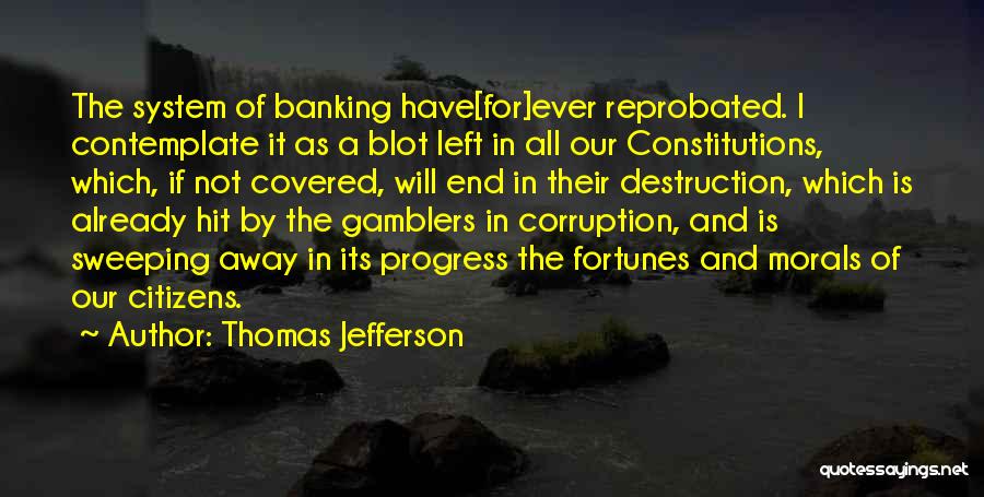 Thomas Jefferson Quotes: The System Of Banking Have[for]ever Reprobated. I Contemplate It As A Blot Left In All Our Constitutions, Which, If Not