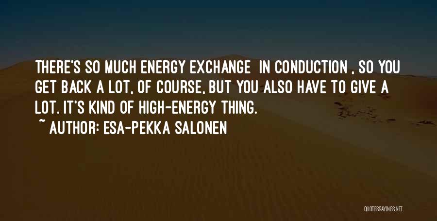 Esa-Pekka Salonen Quotes: There's So Much Energy Exchange [in Conduction], So You Get Back A Lot, Of Course, But You Also Have To