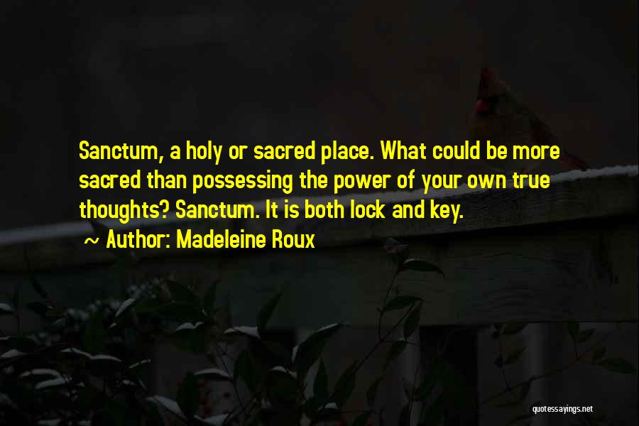 Madeleine Roux Quotes: Sanctum, A Holy Or Sacred Place. What Could Be More Sacred Than Possessing The Power Of Your Own True Thoughts?