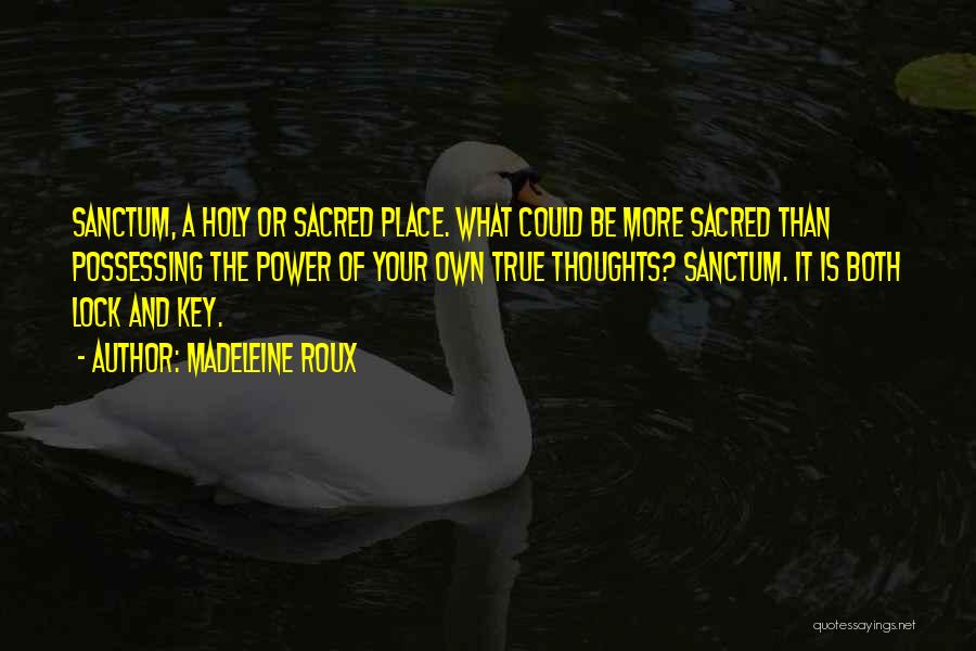 Madeleine Roux Quotes: Sanctum, A Holy Or Sacred Place. What Could Be More Sacred Than Possessing The Power Of Your Own True Thoughts?