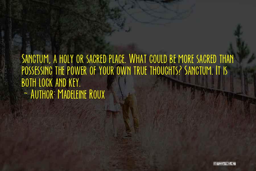 Madeleine Roux Quotes: Sanctum, A Holy Or Sacred Place. What Could Be More Sacred Than Possessing The Power Of Your Own True Thoughts?