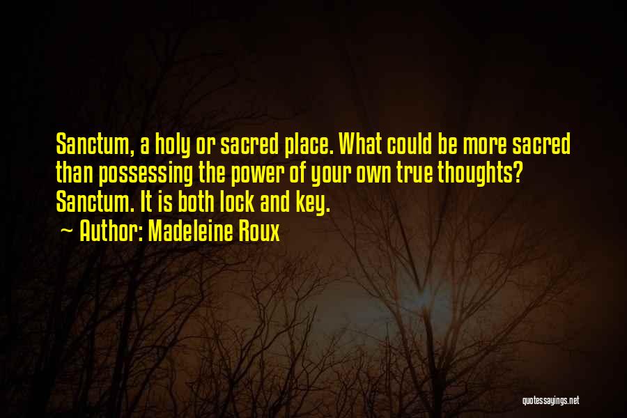 Madeleine Roux Quotes: Sanctum, A Holy Or Sacred Place. What Could Be More Sacred Than Possessing The Power Of Your Own True Thoughts?