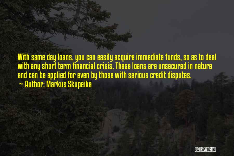 Markus Skupeika Quotes: With Same Day Loans, You Can Easily Acquire Immediate Funds, So As To Deal With Any Short Term Financial Crisis.