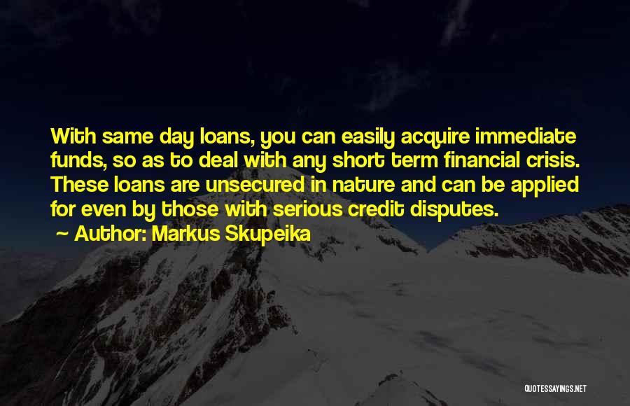 Markus Skupeika Quotes: With Same Day Loans, You Can Easily Acquire Immediate Funds, So As To Deal With Any Short Term Financial Crisis.