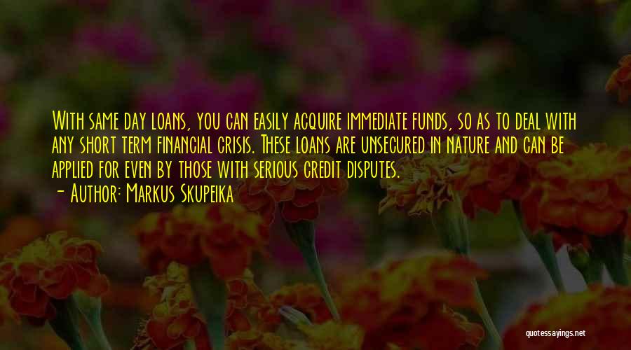 Markus Skupeika Quotes: With Same Day Loans, You Can Easily Acquire Immediate Funds, So As To Deal With Any Short Term Financial Crisis.