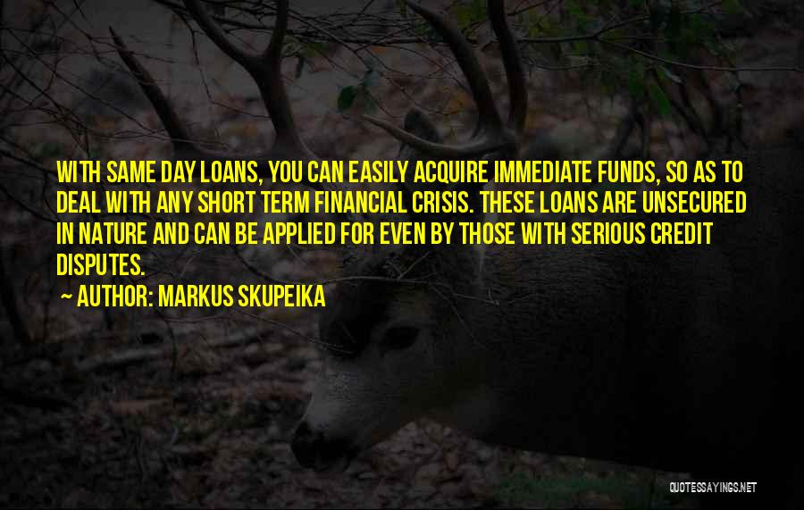 Markus Skupeika Quotes: With Same Day Loans, You Can Easily Acquire Immediate Funds, So As To Deal With Any Short Term Financial Crisis.