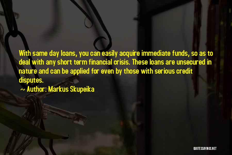 Markus Skupeika Quotes: With Same Day Loans, You Can Easily Acquire Immediate Funds, So As To Deal With Any Short Term Financial Crisis.