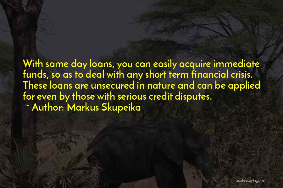 Markus Skupeika Quotes: With Same Day Loans, You Can Easily Acquire Immediate Funds, So As To Deal With Any Short Term Financial Crisis.