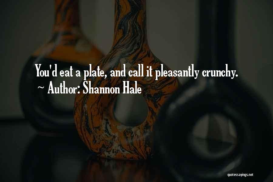 Shannon Hale Quotes: You'd Eat A Plate, And Call It Pleasantly Crunchy.