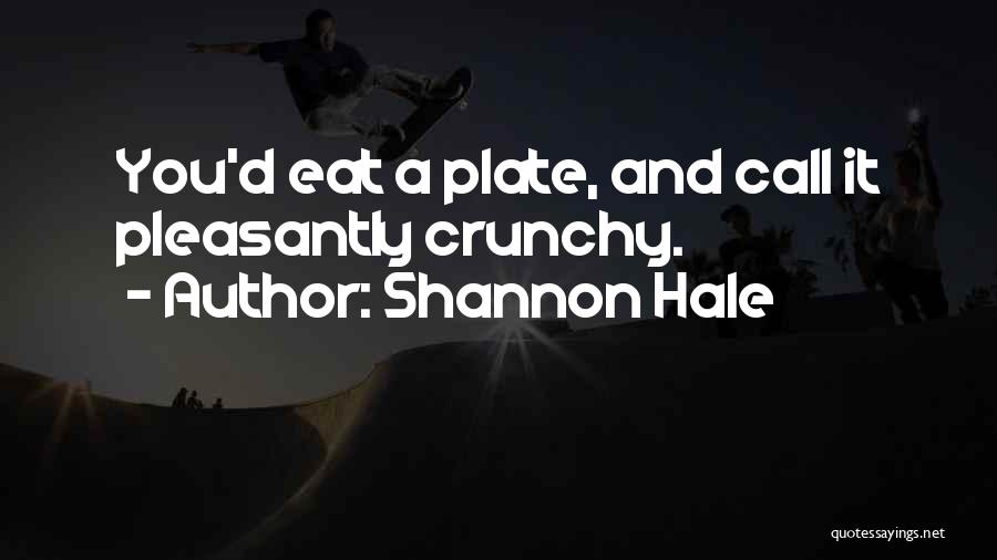 Shannon Hale Quotes: You'd Eat A Plate, And Call It Pleasantly Crunchy.