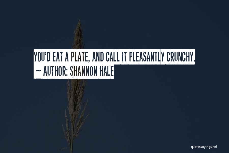 Shannon Hale Quotes: You'd Eat A Plate, And Call It Pleasantly Crunchy.